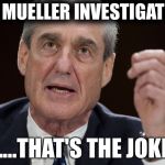 Robert Mueller, Special Investigator | THE MUELLER INVESTIGATION; .....THAT'S THE JOKE | image tagged in robert mueller special investigator | made w/ Imgflip meme maker