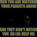 FNAF 3 | WHEN YOU ARE WATCHING YOUR PARENTS ARGUE; AND THEY DON'T NOTICE YOU

XD LOL HELP ME. | image tagged in fnaf 3 | made w/ Imgflip meme maker