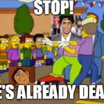 Stop!Stop he's already dead | STOP! HE'S ALREADY DEAD! | image tagged in stopstop he's already dead | made w/ Imgflip meme maker