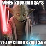 Yoda Sith | WHEN YOUR DAD SAYS; HAVE ANY COOKIES YOU CANNOT | image tagged in yoda sith | made w/ Imgflip meme maker