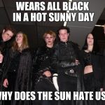 Goths hate the sun | WEARS ALL BLACK IN A HOT SUNNY DAY; WHY DOES THE SUN HATE US? | image tagged in goth people,memes,summer,goth memes | made w/ Imgflip meme maker