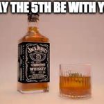 Tomorrow is revenge of the 6th. | MAY THE 5TH BE WITH YOU | image tagged in fifth of jack,may the 4th,may the force be with you,jack daniels,cinco de mayo | made w/ Imgflip meme maker