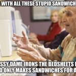 Old man computer confused | WHAT’S WITH ALL THESE STUPID SANDWICH MEMES; A CLASSY DAME IRONS THE BEDSHEETS EVERY DAY AND ONLY MAKES SANDWICHES FOR A PICNIC | image tagged in old man computer confused,memes,back in my day | made w/ Imgflip meme maker