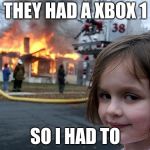 Disaster Girl | THEY HAD A XBOX 1; SO I HAD TO | image tagged in disaster girl | made w/ Imgflip meme maker