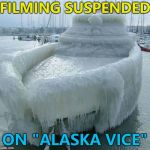 I suspect there'll be fewer bikinis... :) | FILMING SUSPENDED; ON "ALASKA VICE" | image tagged in frozen boat,memes,miami vice,tv,alaska | made w/ Imgflip meme maker