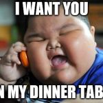 fat asian baby | I WANT YOU; ON MY DINNER TABLE | image tagged in fat asian baby | made w/ Imgflip meme maker