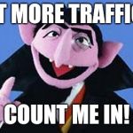 The Count | GET MORE TRAFFIC? COUNT ME IN! | image tagged in the count | made w/ Imgflip meme maker