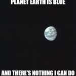 A Space Oddity | PLANET EARTH IS BLUE; AND THERE'S NOTHING I CAN DO | image tagged in earth | made w/ Imgflip meme maker