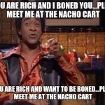 SNL Ladies Man | IF YOU ARE RICH AND I BONED YOU...PLEASE MEET ME AT THE NACHO CART; IF YOU ARE RICH AND WANT TO BE BONED...PLEASE MEET ME AT THE NACHO CART | image tagged in snl ladies man | made w/ Imgflip meme maker