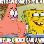 A Landon_The_Memer template (Ed, Edd, N Eddy week, a Q_werty, W_w, and Double D event) | WE JUST SAW SOME ED, EDD, N EDDY; AND PLANK NEVER SAID A WORD | image tagged in spongebob and patrick humor,ed edd n eddy week,landon_the_memer,ed edd and eddy | made w/ Imgflip meme maker