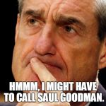 Robert Mueller Deep Thought | HMMM, I MIGHT HAVE TO CALL SAUL GOODMAN. | image tagged in robert mueller deep thought | made w/ Imgflip meme maker