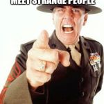 Not the best recruitment poster | JOIN THE MARINES, TRAVEL TO EXOTIC PLACES, MEET STRANGE PEOPLE; THEN KILL THEM | image tagged in memes,r lee ermey | made w/ Imgflip meme maker