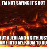 Mustafar | I’M NOT SAYING IT’S HOT; BUT A JEDI AND A SITH JUST CAME INTO MY ROOM TO DUEL | image tagged in mustafar | made w/ Imgflip meme maker