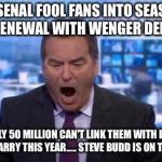 sky sports | ARSENAL FOOL FANS INTO SEASON TICKET RENEWAL WITH WENGER DEPARTURE! APPARENTLY 50 MILLION CAN'T LINK THEM WITH EVERY TOM, DICK AND HARRY THIS YEAR.....
STEVE BUDD IS ON TO YOU 😂😂 | image tagged in sky sports | made w/ Imgflip meme maker