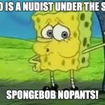 Naked Spongebob | WHO IS A NUDIST UNDER THE SEA? SPONGEBOB NOPANTS! | image tagged in naked spongebob | made w/ Imgflip meme maker