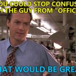 Confusion, confusion everywhere... :) | IF YOU COULD STOP CONFUSING ME WITH THE GUY FROM "OFFICE SPACE"; THAT WOULD BE GREAT | image tagged in michael keaton in the paper,memes,office space,that would be great,films | made w/ Imgflip meme maker