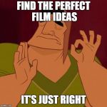 It's Just Right | FIND THE PERFECT FILM IDEAS; IT'S JUST RIGHT | image tagged in it's just right | made w/ Imgflip meme maker
