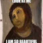 Potato Jesus | LOOK AT ME; I AM SO BEAUTIFUL | image tagged in potato jesus | made w/ Imgflip meme maker