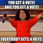 Oprah Car Giveaway | YOU GET A VOTE! AND YOU GET A VOTE! EVERYBODY GETS A VOTE! | image tagged in oprah car giveaway | made w/ Imgflip meme maker