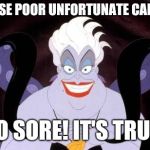 Ursula | THOSE POOR UNFORTUNATE CALVES; SO SORE! IT'S TRUE! | image tagged in ursula | made w/ Imgflip meme maker