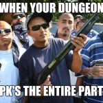 mexican gang | WHEN YOUR DUNGEON; TPK'S THE ENTIRE PARTY | image tagged in mexican gang | made w/ Imgflip meme maker