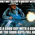 Jesse Full Auto | IF THE ONLY WAY TO STOP A BAD GUY WITH A GUN; IS A GOOD GUY WITH A GUN, GIVE THE GOOD GUYS FULL AUTO | image tagged in jesse full auto | made w/ Imgflip meme maker