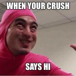 ey boss filthy frank pink guy | WHEN YOUR CRUSH; SAYS HI | image tagged in ey boss filthy frank pink guy | made w/ Imgflip meme maker
