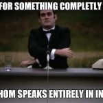 Monty Python | AND NOW FOR SOMETHING COMPLETLY DIFFERENT; A MAN WHOM SPEAKS ENTIRELY IN INNUENDOS | image tagged in monty python | made w/ Imgflip meme maker