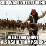 jack sparrow running | ALL I SAID WAS I VOTED FOR HILLARY; WELL  I MAY HAVE ALSO SAID TRUMP SUCKS | image tagged in jack sparrow running | made w/ Imgflip meme maker