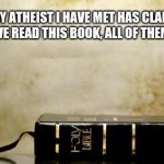 Bible | EVERY ATHEIST I HAVE MET HAS CLAIMED TO HAVE READ THIS BOOK, ALL OF THEM LIED. | image tagged in bible | made w/ Imgflip meme maker