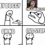 retarded dog | HEY DOGGY; THE  E  MEME IS FUNNY; IT'S STUPID; OH NO | image tagged in retarded dog,scumbag | made w/ Imgflip meme maker