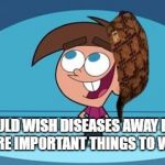 Scumbag Timmy Turner | I COULD WISH DISEASES AWAY BUT I GOT MORE IMPORTANT THINGS TO WISH FOR | image tagged in scumbag timmy turner | made w/ Imgflip meme maker