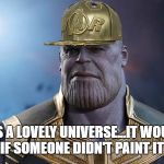Scumbag Thanos | THAT'S A LOVELY UNIVERSE...IT WOULD BE A SHAME IF SOMEONE DIDN'T PAINT IT IN BLOOD | image tagged in scumbag thanos | made w/ Imgflip meme maker