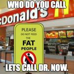 Don't feed the fat people sign | WHO DO YOU CALL; LETS CALL DR. NOW. | image tagged in don't feed the fat people sign | made w/ Imgflip meme maker