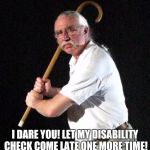 Angry Man with cane | I DARE YOU! LET MY DISABILITY CHECK COME LATE ONE MORE TIME! | image tagged in angry man with cane | made w/ Imgflip meme maker