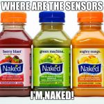 Naked Juice | WHERE ARE THE SENSORS; I'M NAKED! | image tagged in naked juice | made w/ Imgflip meme maker