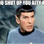 Spock Mad | YOU SHUT UP YOU ALTY ALT | image tagged in spock mad | made w/ Imgflip meme maker