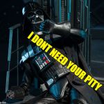 I can make my severed hand float up behind you and crush your scrotum | I DONT NEED YOUR PITY | image tagged in darth vader handless in seattle,give the man a hand,vader the darth meme | made w/ Imgflip meme maker