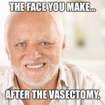 Hide the Pain Harold (2) | THE FACE YOU MAKE... AFTER THE VASECTOMY. | image tagged in hide the pain harold 2,hide the pain harold,funny memes,hilarious,sick humor,creepy | made w/ Imgflip meme maker