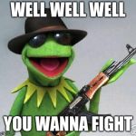 kermit-gun | WELL WELL WELL; YOU WANNA FIGHT | image tagged in kermit-gun | made w/ Imgflip meme maker