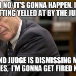 Mueller  | OH NO, IT'S GONNA HAPPEN. I'M GETTING YELLED AT BY THE JUDGE; AND JUDGE IS DISMISSING MY CASES,  I'M GONNA GET FIRED NOW. | image tagged in mueller | made w/ Imgflip meme maker