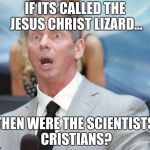 Stunned | IF ITS CALLED THE JESUS CHRIST LIZARD... THEN WERE THE SCIENTISTS CRISTIANS? | image tagged in stunned | made w/ Imgflip meme maker
