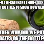 empty wine bottle | WHEN A RESTAURANT LEAVES DUST ON THEIR BOTTLES TO SHOW HOW OLD IT IS. THEN WHY DID WE PUT DATES ON THE BOTTLE? | image tagged in empty wine bottle | made w/ Imgflip meme maker