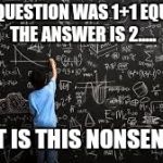 Equation | THE QUESTION WAS 1+1 EQUALS, THE ANSWER IS 2..... WHAT IS THIS NONSENSE...... | image tagged in equation,misunderstood,math,basic math,duh | made w/ Imgflip meme maker