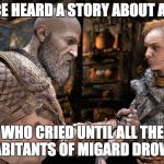 The story of a girl. | I ONCE HEARD A STORY ABOUT A GIRL; WHO CRIED UNTIL ALL THE INHABITANTS OF MIGARD DROWNED | image tagged in god of war,funny,kratos stories | made w/ Imgflip meme maker