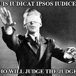 Blind Judge | QUIS IUDICAT IPSOS IUDICES? WHO WILL JUDGE THE JUDGES? | image tagged in blind judge,supreme court,law,justice,latin | made w/ Imgflip meme maker