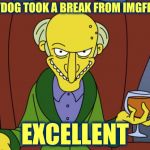 The Imgflip Apocalypse | RAYDOG TOOK A BREAK FROM IMGFLIP? EXCELLENT | image tagged in mr burns simpsons brandy,sorcery,evil,imgflip apocalypse,memes,raydog | made w/ Imgflip meme maker