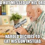 Hide the Pain Harold 3 | PIZZA HUT MESSED UP HIS ORDER... HAROLD DECIDES TO EAT HIS GUN INSTEAD. | image tagged in hide the pain harold 3 | made w/ Imgflip meme maker