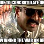 Drug Police | I'D LIKE TO CONGRATULATE DRUGS; FOR WINNING THE WAR ON DRUGS | image tagged in drug police | made w/ Imgflip meme maker