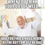 Hide the Pain Harold 7 | WHEN YOU THINK YOUR OUT OF WEED... AND YOU FIND A NUGG HIDING AT THE BOTTOM OF THE BAG! | image tagged in hide the pain harold 7 | made w/ Imgflip meme maker